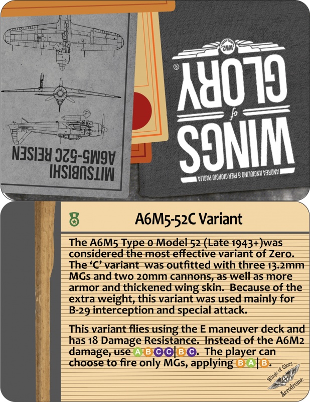 Variant Card A6M5 52C

Compared to theA6M5 Model 11, the Model 52C had improved armor, so has a higher damage rating. There was more armor for the plane, and thicker wing skin, and three 13.2 mm MGs (two in the wings).

The 'E' deck is also used by the Reggiane Re.2001 Falco II.

All Zeros could use Drop Tanks (with few exceptions, usually trading off for bombs).